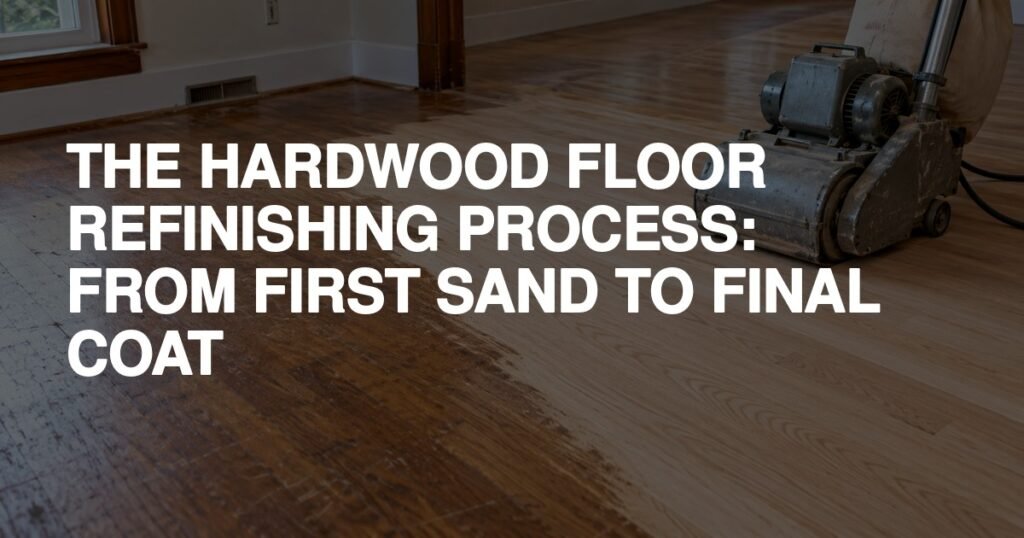 The Hardwood Floor Refinishing Process: From First Sand To Final Coat - Rapid Revival Hardwood